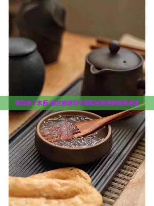 领导送了东西,表达感谢句子简短且恰当的感谢话语