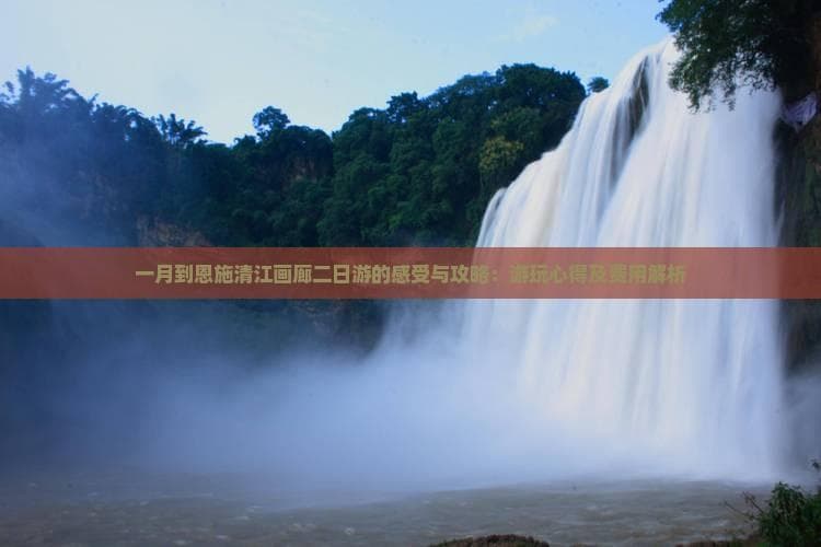 一月到恩施清江画廊二日游：游玩攻略及费用解析