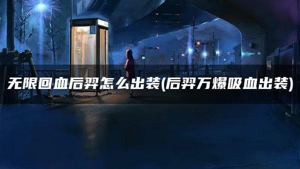 无限回血后羿怎么出装(后羿万爆吸血出装)