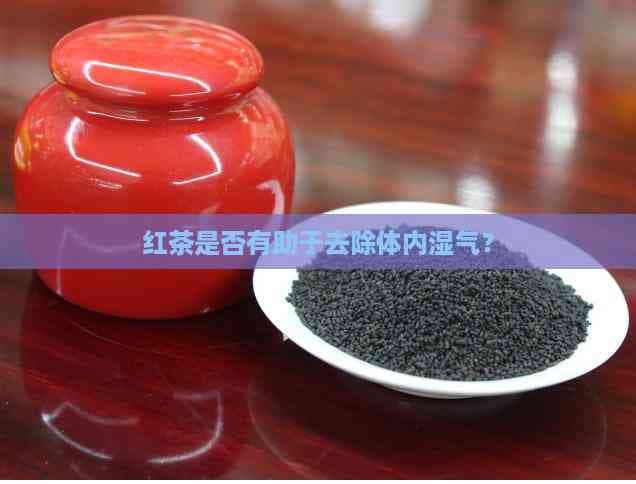 红茶是否有助于去除体内湿气？