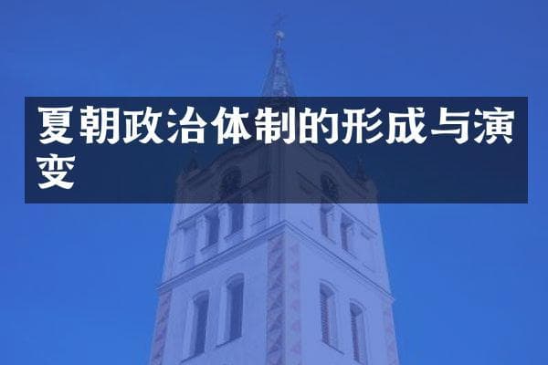 夏朝政治体制的形成与演变