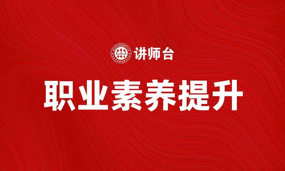职业素养提升的重要性与实用方法解析