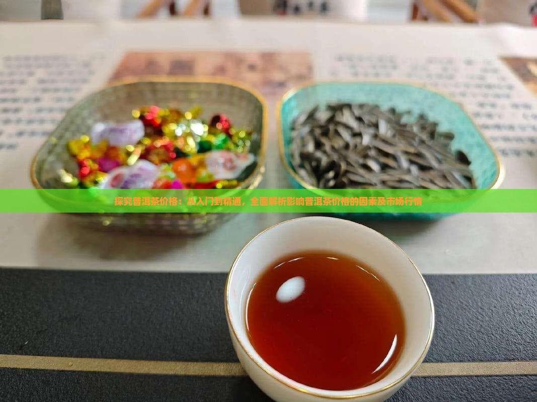 探究普洱茶价格：从入门到精通，全面解析影响普洱茶价格的因素及市场行情