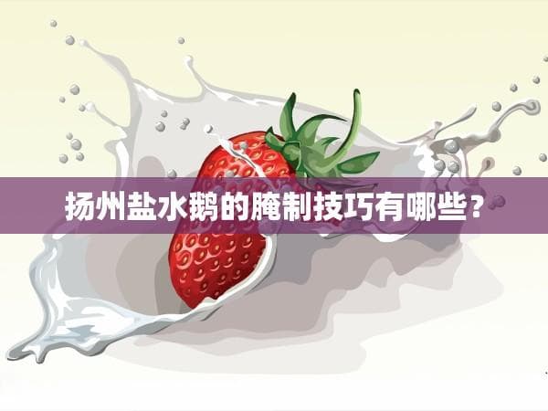 扬州盐水鹅的腌制技巧有哪些？