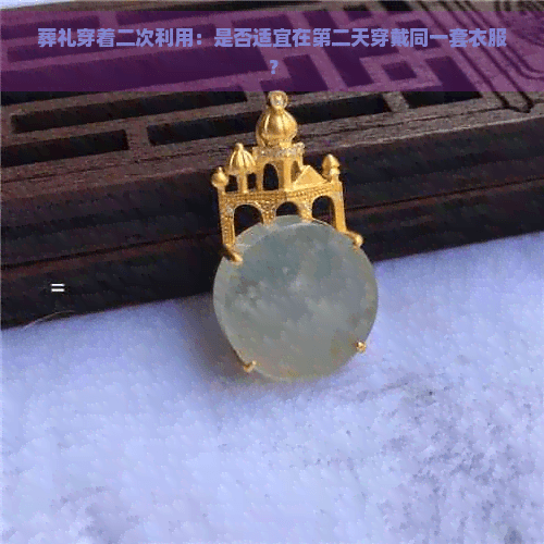 葬礼穿着二次利用：是否适宜在第二天穿戴同一套衣服？