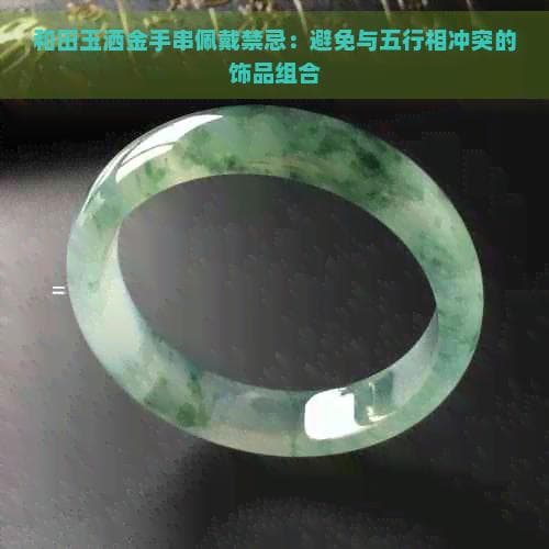 和田玉洒金手串佩戴禁忌：避免与五行相冲突的饰品组合