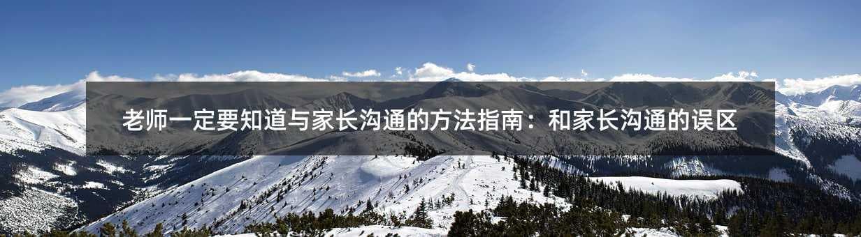 老师一定要知道与家长沟通的方法指南：和家长沟通的误区
