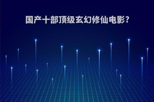 国产十部顶级玄幻修仙电影推荐