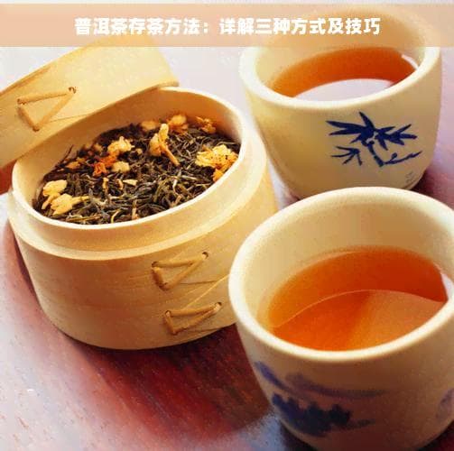 普洱茶存茶方法：详解三种方式及技巧