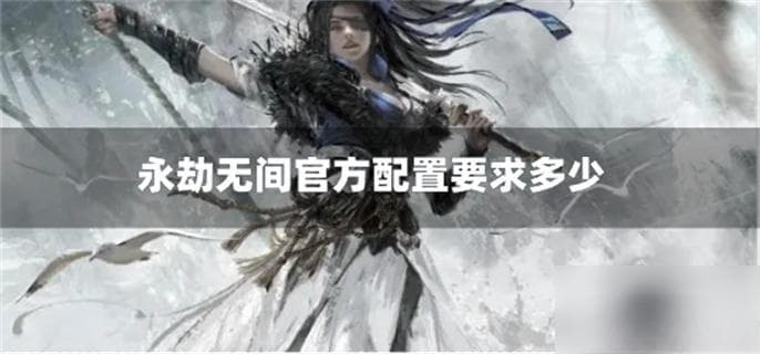永劫无间配置要求详解：显卡内存双重要求