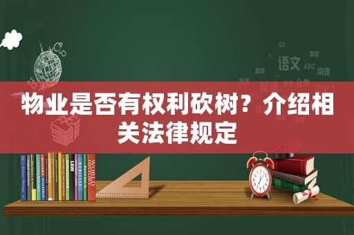 物业是否有权利砍树？介绍相关法律规定