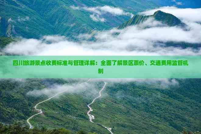 四川旅游景点收费标准与管理详解：全面了解景区票价、交通费用监管机制