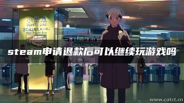 Steam申请退款后可以继续玩游戏吗？