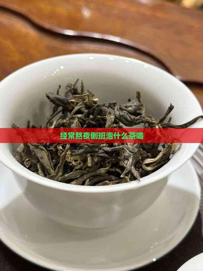 经常熬夜倒班泡什么茶喝