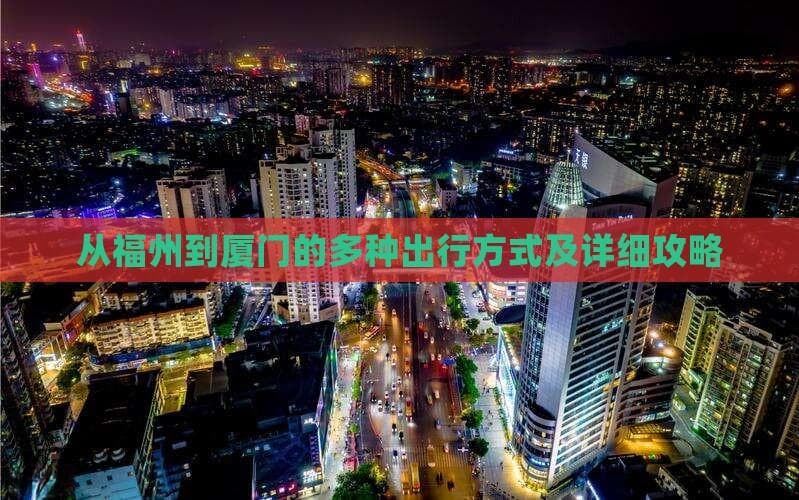 从福州到厦门的多种出行方式及详细攻略