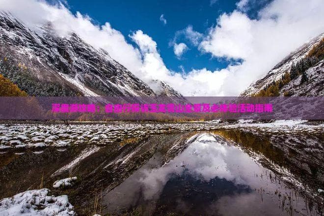 深度游攻略：自由行探访玉龙雪山全景及必体验活动指南