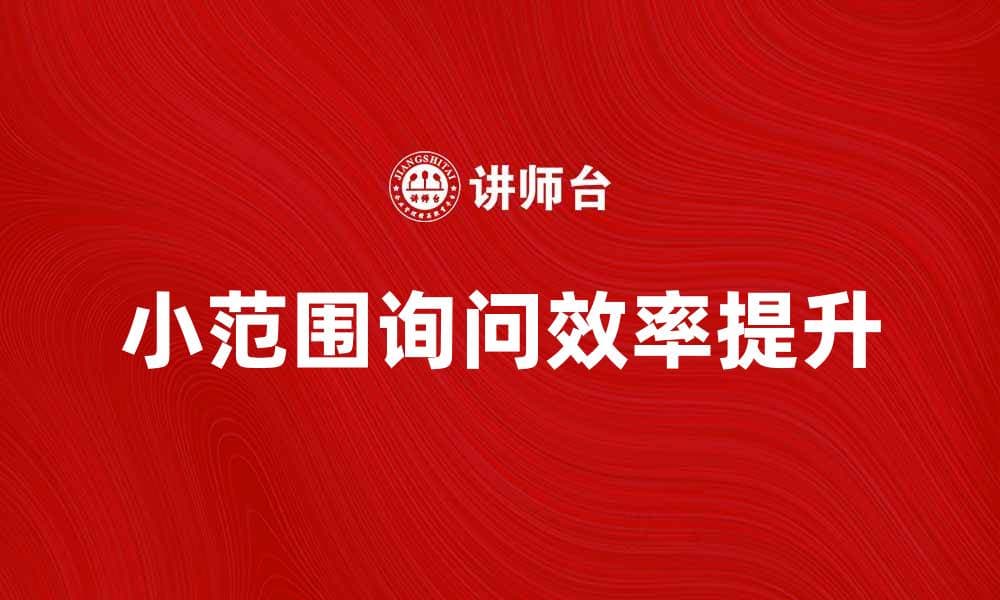 如何有效进行小范围询问提升沟通效率