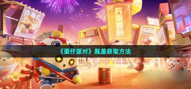 《蛋仔派对》瓶盖获取攻略：9种方式助你轻松获取游戏资源