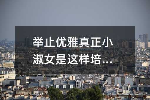 如何培养举止优雅的小淑女？这四个方法值得参考