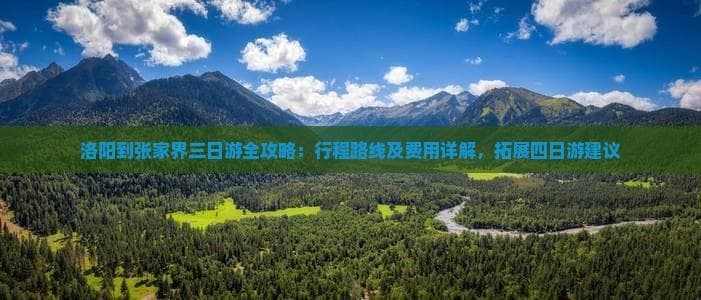 洛阳张家界三日游：行程规划、景点推荐与预算详解