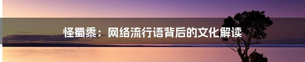 怪蜀黍：网络流行语背后的文化解读
