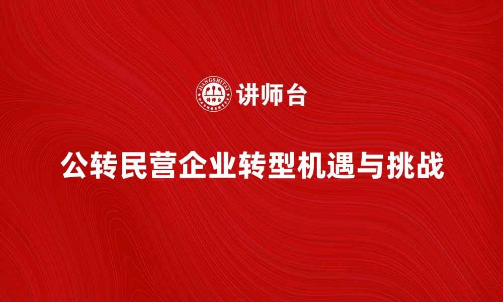 公转民营时代：企业转型的机遇与挑战分析