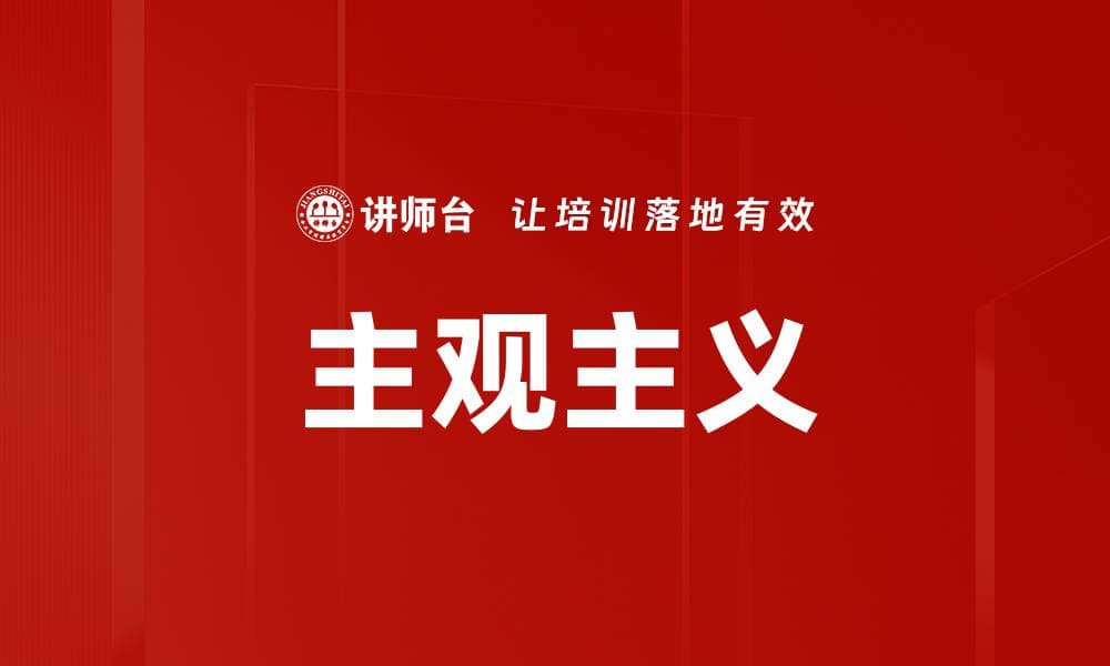 主观主义：从哲学概念到管理实践的全面解析