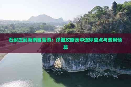 石家庄到海南自驾游：详细攻略及中途停靠点与费用预算