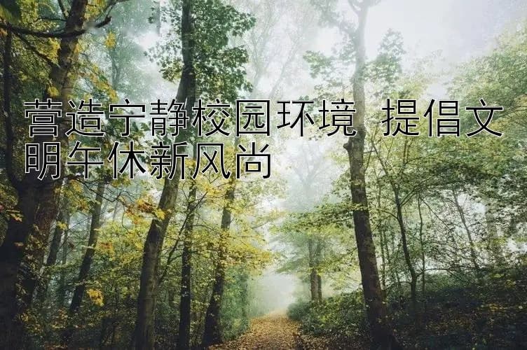 营造宁静校园环境 提倡文明午休新风尚