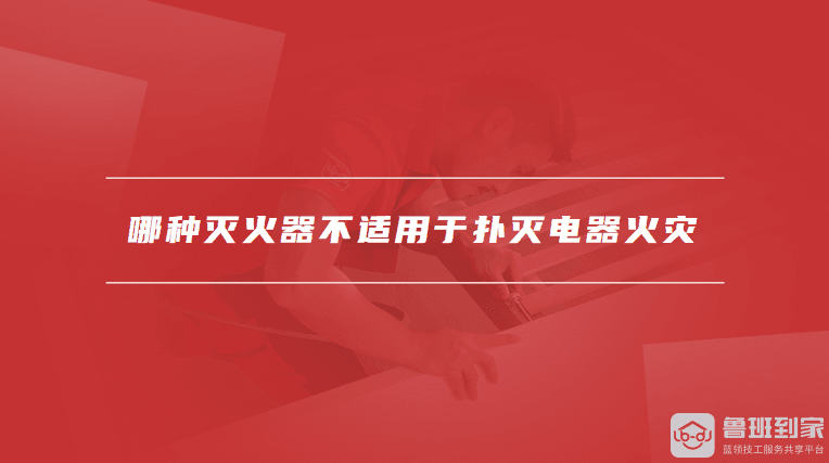 选择适用的灭火器：哪种不适用于扑灭电器火灾