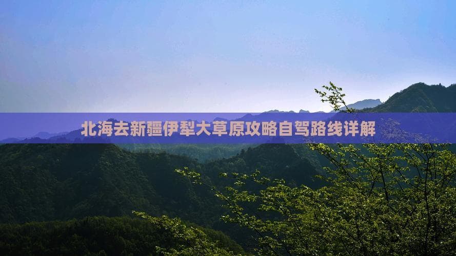 北海至伊犁4300公里自驾全攻略：穿越热带海岸与西北草原
