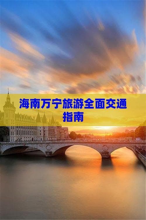 海南万宁旅游全面交通指南