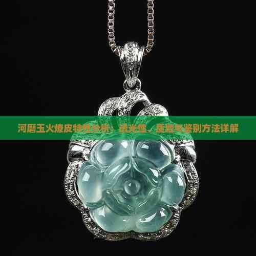 河磨玉火燎皮特性分析：透光性、质地与鉴别方法详解