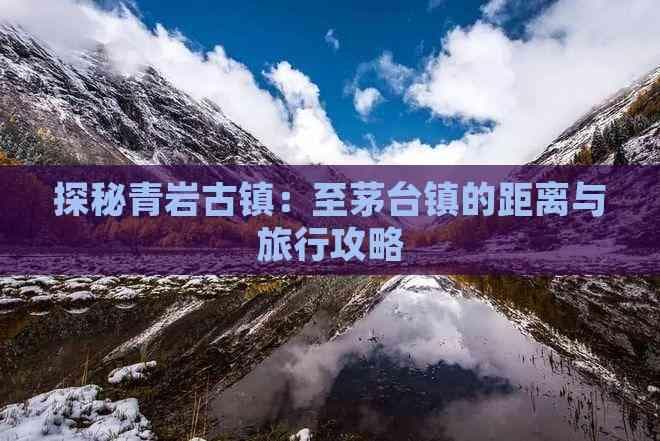 探秘青岩古镇：至茅台镇的距离与旅行攻略