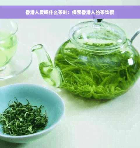香港人爱喝什么茶叶：探索香港人的茶饮惯