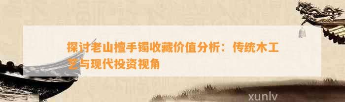 老山檀手镯收藏价值分析：传统木工艺与现代投资视角
