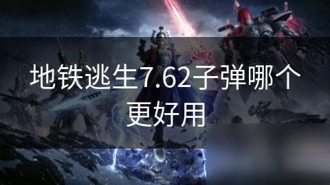 地铁逃生7.62子弹哪个更好用