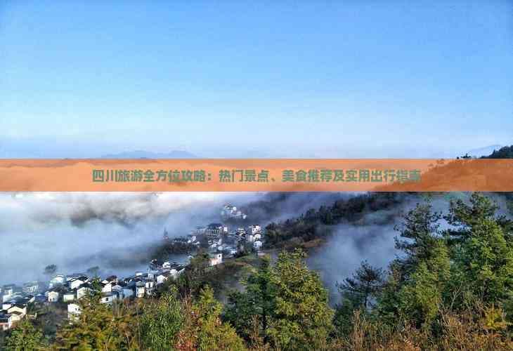四川旅游全方位攻略：热门景点、美食推荐及实用出行指南