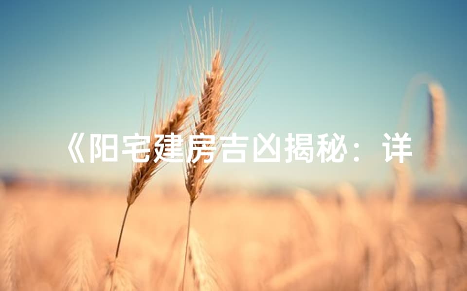阳宅建房吉凶揭秘：详解风水布局与禁忌