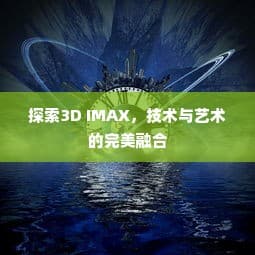 技术与艺术的巅峰融合，探索3D IMAX的极致魅力