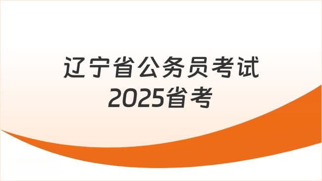 辽宁2025省考：行测申论内容详解，报名时间预计1-2月
