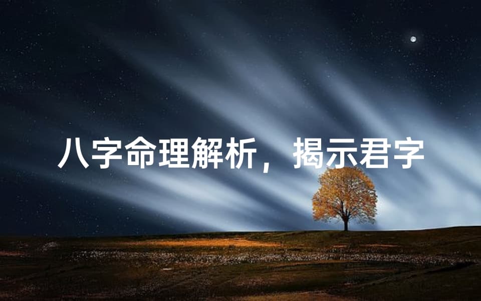 八字命理解析，揭示君字背后的宇宙奥秘