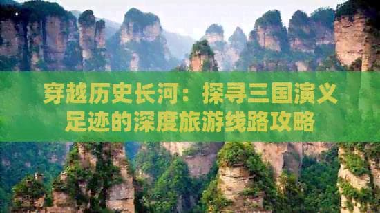 穿越历史长河：探寻三国演义足迹的深度旅游线路攻略