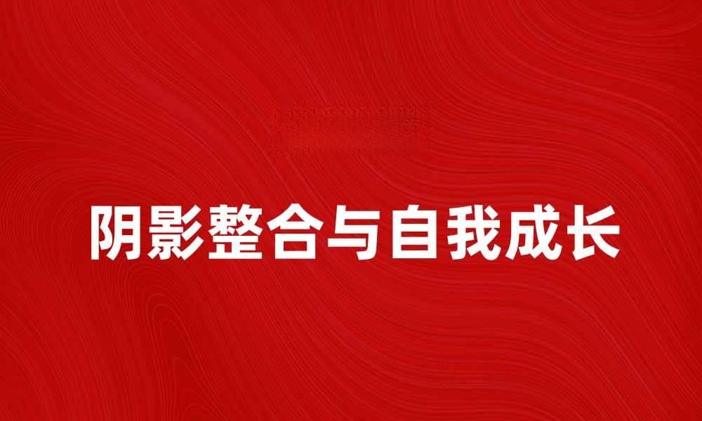 深入探讨荣格阴影理论与自我成长的关系