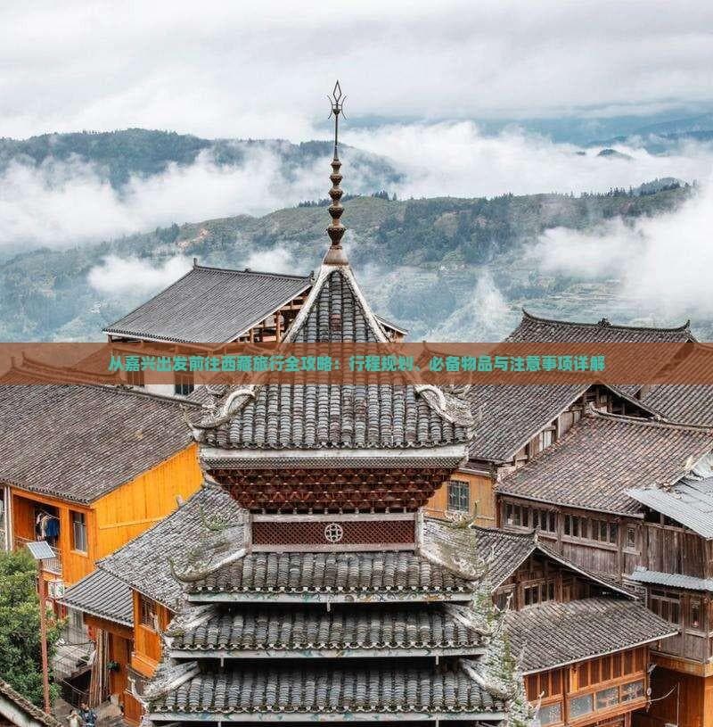 从嘉兴出发前往西藏旅行全攻略：行程规划、必备物品与注意事项详解