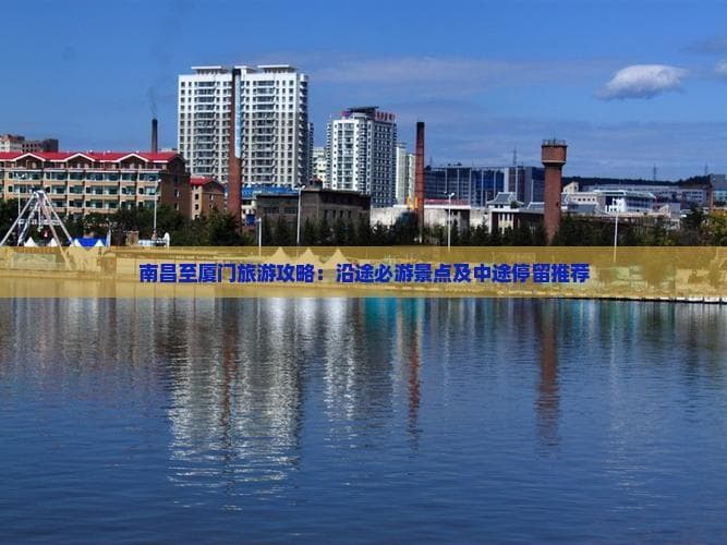 南昌至厦门旅游攻略：沿途必游景点及中途停留推荐