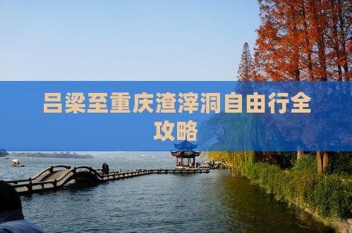 吕梁至重庆渣滓洞自由行全攻略