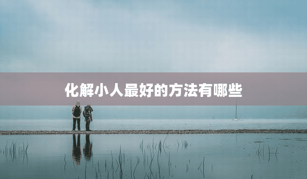 职场中化解小人的七种方法