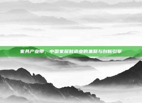 家具产业带，中国家居制造业的集聚与创新引擎