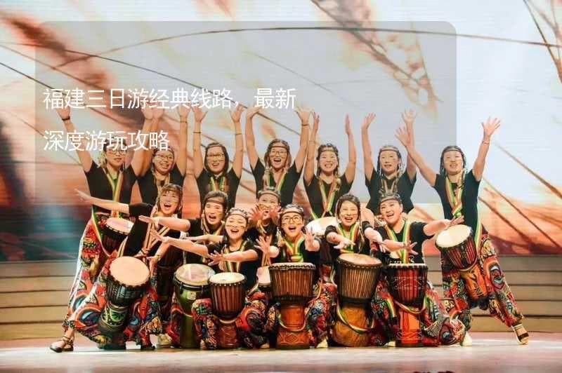 福建三日游经典线路，最新深度游玩攻略